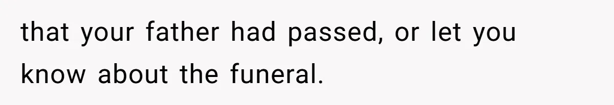 that your father had passed, or let you know about the funeral.
