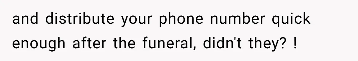 and distribute your phone number quick enough after the funeral, didn't they? !