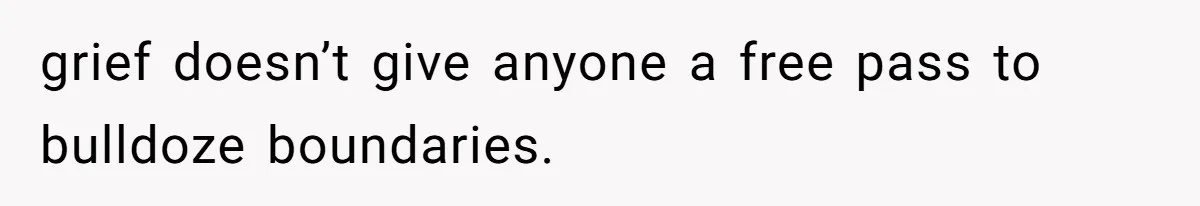grief doesn’t give anyone a free pass to bulldoze boundaries.