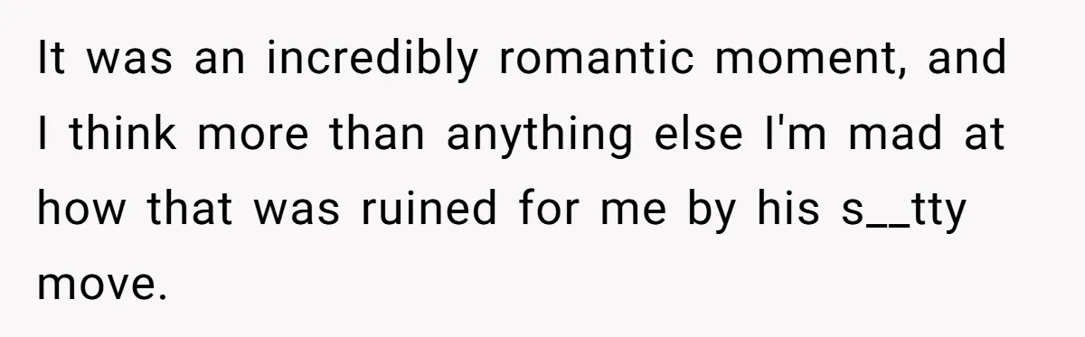 It was an incredibly romantic moment, and I think more than anything else I'm mad at how that was ruined for me by his s__tty move.