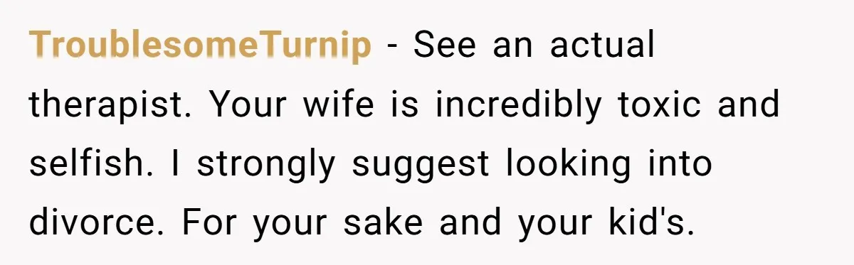 The Party Favor Fiasco: Dad Steps Up When Mom Wants to Give Out Live Fish Again TroublesomeTurnip − See an actual therapist. Your wife is incredibly toxic and selfish. I strongly suggest looking into divorce. For your sake and your kid's.