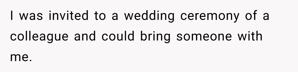 I was invited to a wedding ceremony of a colleague and could bring someone with me.