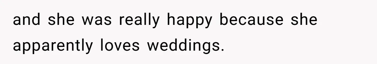 and she was really happy because she apparently loves weddings.