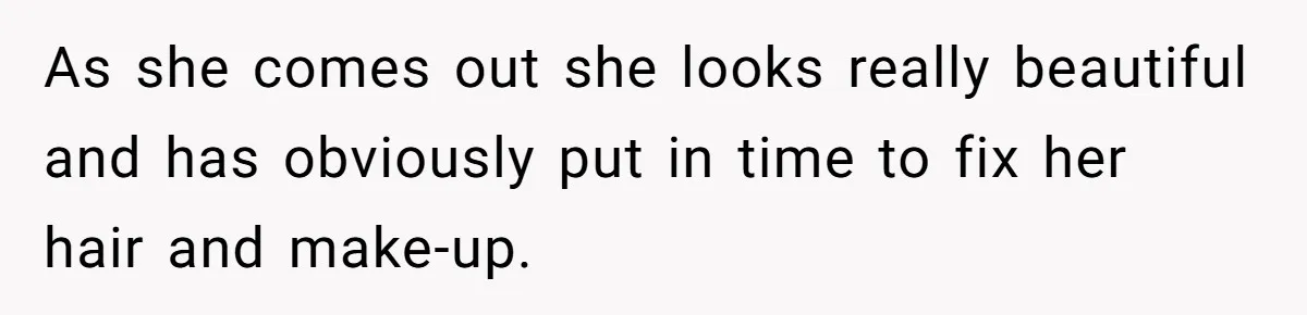As she comes out she looks really beautiful and has obviously put in time to fix her hair and make-up.