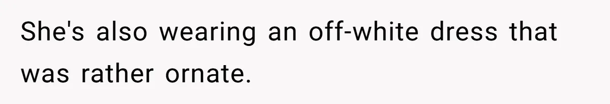 She's also wearing an off-white dress that was rather ornate.