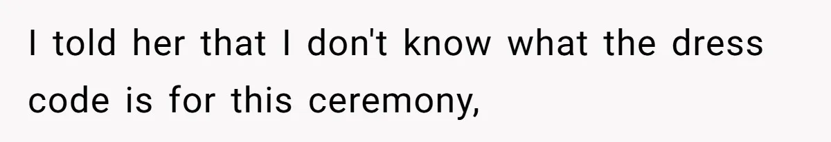 I told her that I don't know what the dress code is for this ceremony,