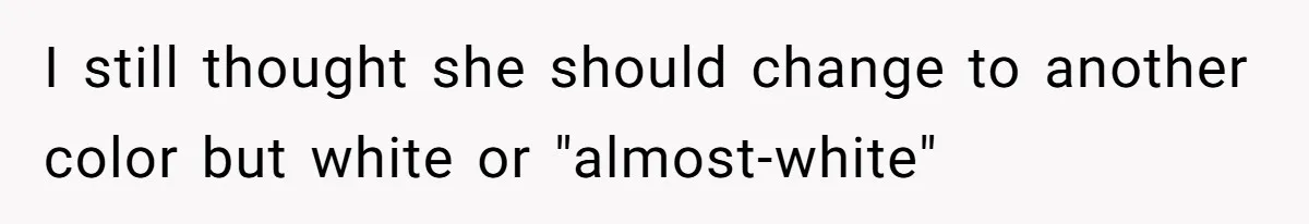 I still thought she should change to another color but white or "almost-white"