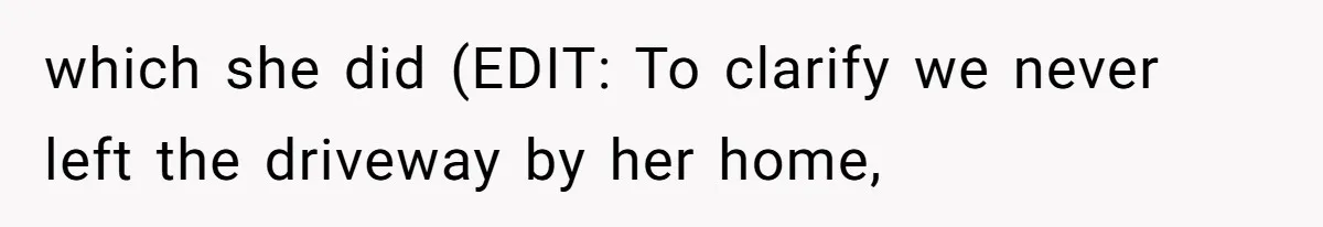 which she did (EDIT: To clarify we never left the driveway by her home,