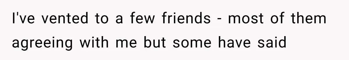 I've vented to a few friends - most of them agreeing with me but some have said