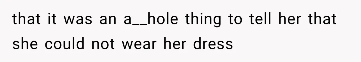 that it was an a__hole thing to tell her that she could not wear her dress