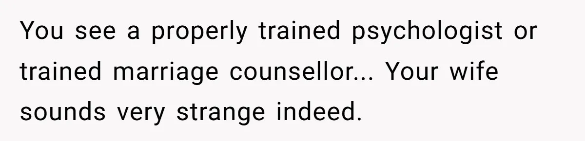 The Party Favor Fiasco: Dad Steps Up When Mom Wants to Give Out Live Fish Again You see a properly trained psychologist or trained marriage counsellor... Your wife sounds very strange indeed.