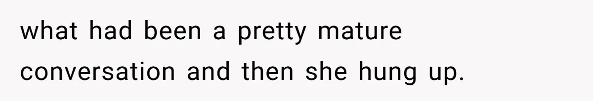 what had been a pretty mature conversation and then she hung up.