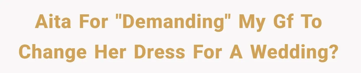 AITA for "demanding" my GF to change her dress for a wedding?
