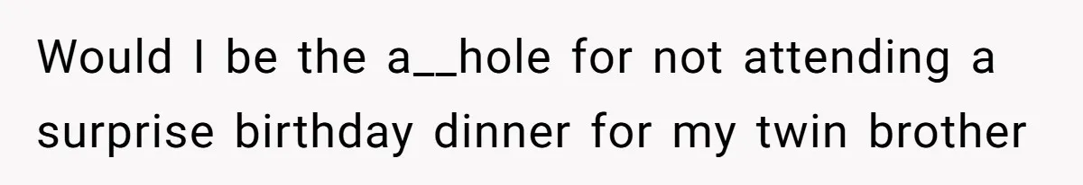 Would I be the a__hole for not attending a surprise birthday dinner for my twin brother