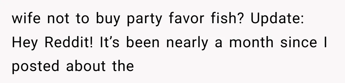 The Party Favor Fiasco: Dad Steps Up When Mom Wants to Give Out Live Fish Again wife not to buy party favor fish? Update: Hey Reddit! It’s been nearly a month since I posted about the