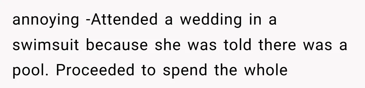 The Party Favor Fiasco: Dad Steps Up When Mom Wants to Give Out Live Fish Again annoying -Attended a wedding in a swimsuit because she was told there was a pool. Proceeded to spend the whole