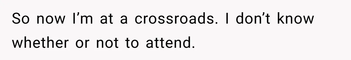 So now I’m at a crossroads. I don’t know whether or not to attend.