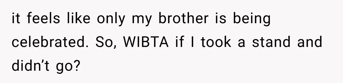 it feels like only my brother is being celebrated. So, WIBTA if I took a stand and didn’t go?