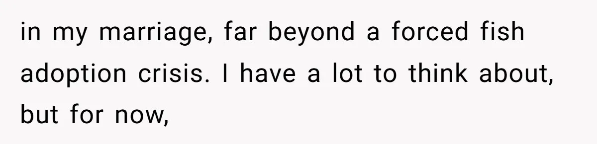 The Party Favor Fiasco: Dad Steps Up When Mom Wants to Give Out Live Fish Again in my marriage, far beyond a forced fish adoption crisis. I have a lot to think about, but for now,