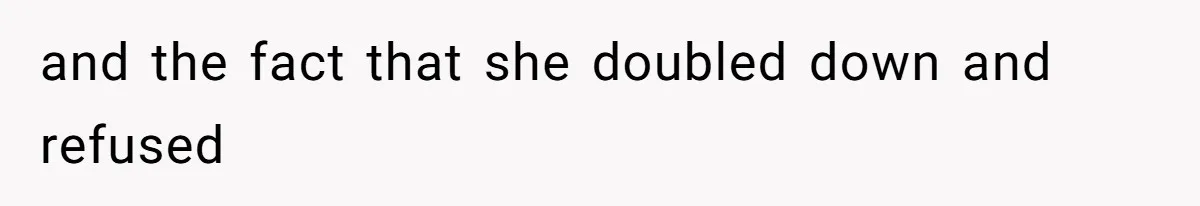 and the fact that she doubled down and refused