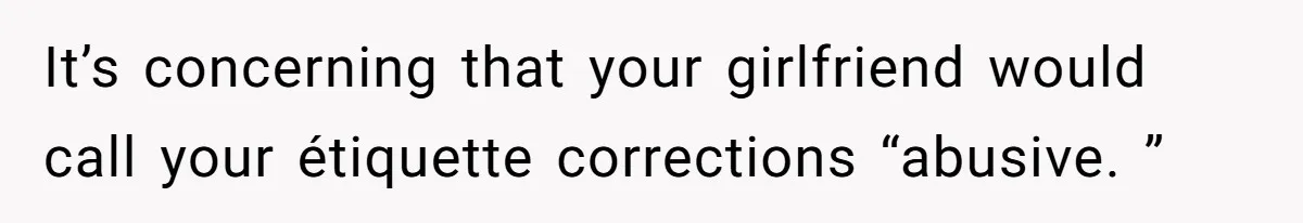 It’s concerning that your girlfriend would call your étiquette corrections “abusive. ”