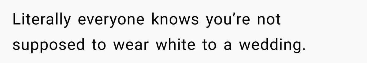 Literally everyone knows you’re not supposed to wear white to a wedding.