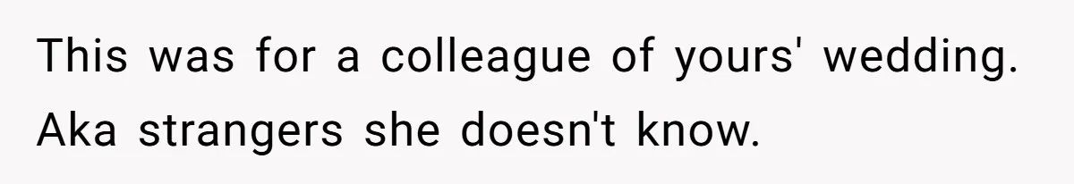 This was for a colleague of yours' wedding. Aka strangers she doesn't know.