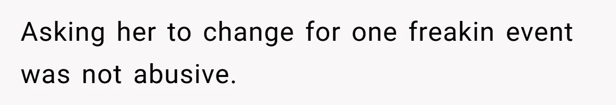 Asking her to change for one freakin event was not abusive.