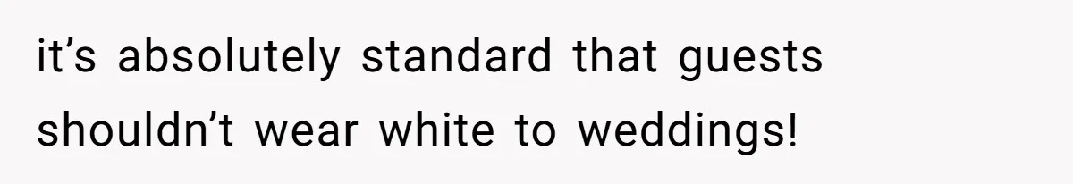 it’s absolutely standard that guests shouldn’t wear white to weddings!