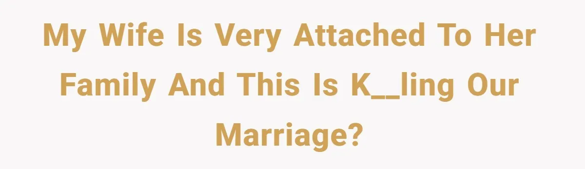 My wife is very attached to her family and this is k__ling our marriage?