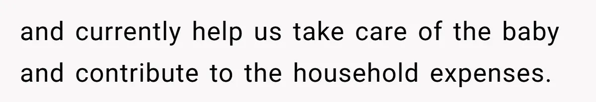 and currently help us take care of the baby and contribute to the household expenses.