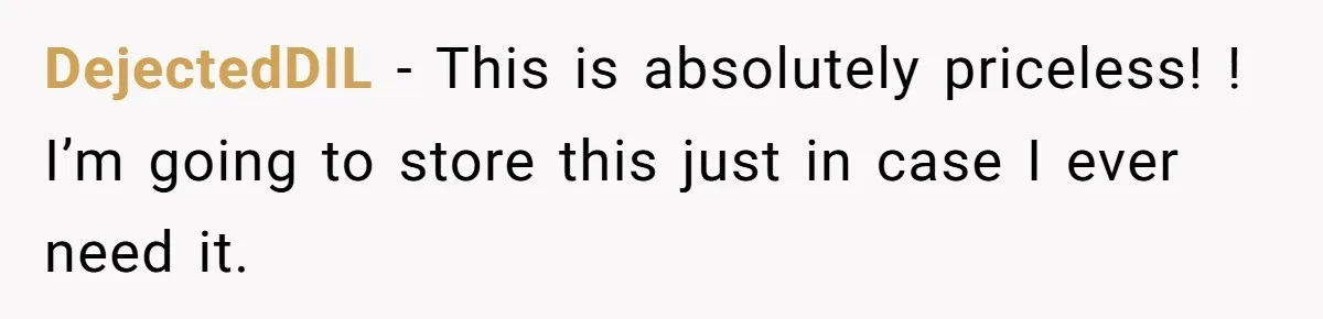 DejectedDIL − This is absolutely priceless! ! I’m going to store this just in case I ever need it.