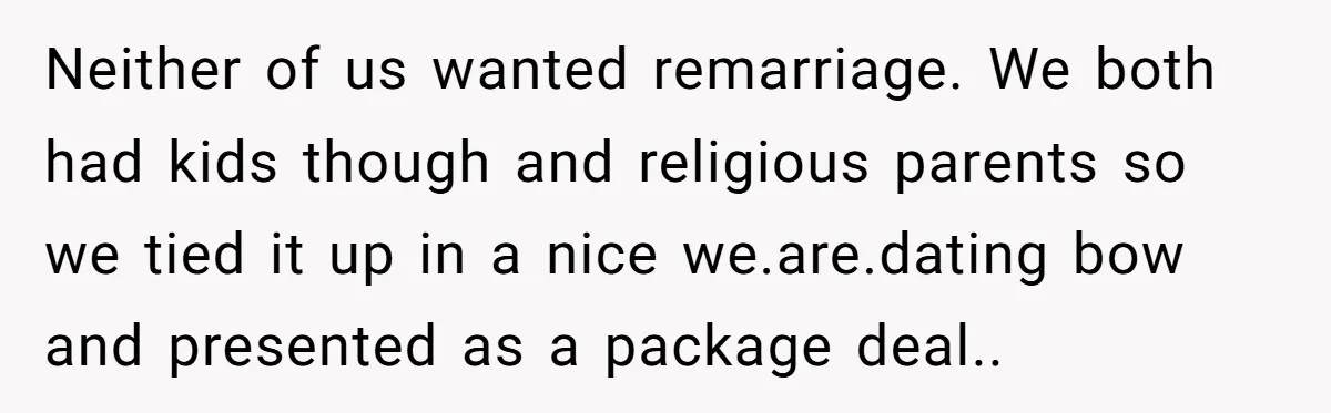 Neither of us wanted remarriage. We both had kids though and religious parents so we tied it up in a nice we.are.dating bow and presented as a package deal..