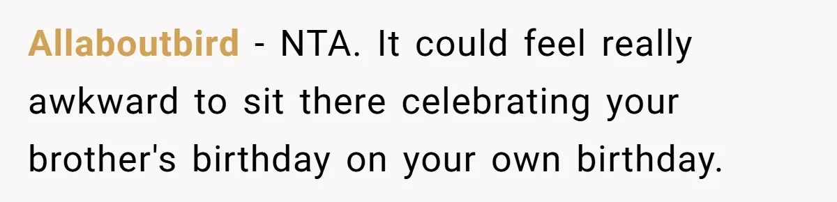 Allaboutbird − NTA. It could feel really awkward to sit there celebrating your brother's birthday on your own birthday.