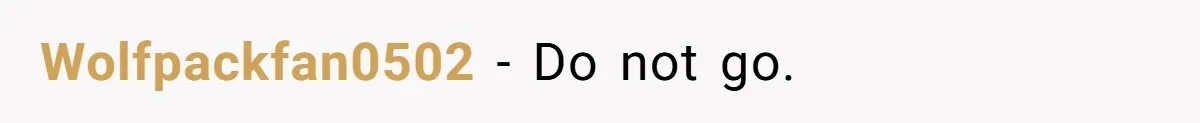 Wolfpackfan0502 − Do not go.
