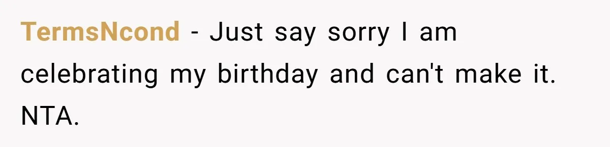 TermsNcond − Just say sorry I am celebrating my birthday and can't make it. NTA.