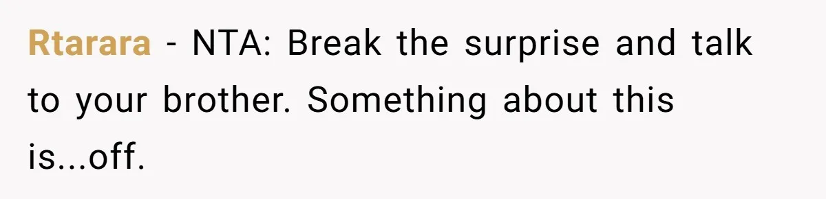 Rtarara − NTA: Break the surprise and talk to your brother. Something about this is...off.