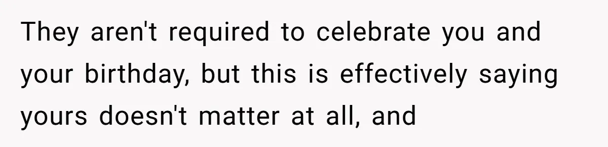 They aren't required to celebrate you and your birthday, but this is effectively saying yours doesn't matter at all, and