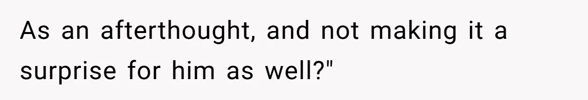 As an afterthought, and not making it a surprise for him as well?"