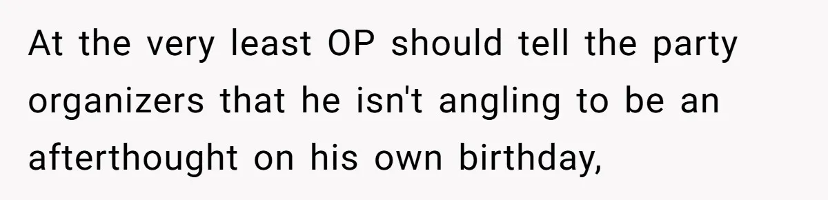 At the very least OP should tell the party organizers that he isn't angling to be an afterthought on his own birthday,