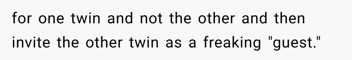 for one twin and not the other and then invite the other twin as a freaking "guest."