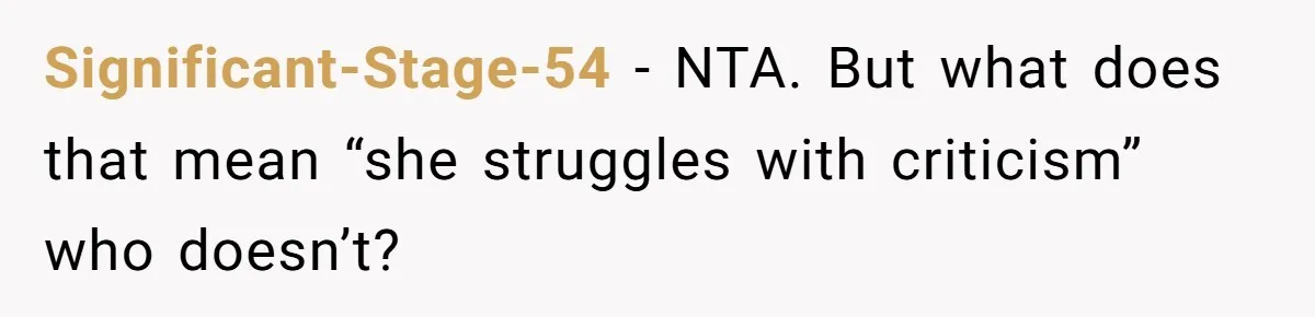 Significant-Stage-54 − NTA. But what does that mean “she struggles with criticism” who doesn’t?