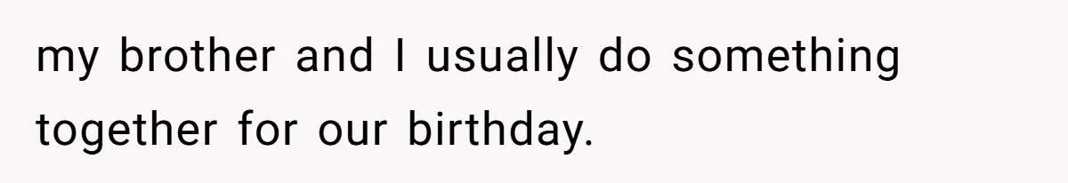 my brother and I usually do something together for our birthday.