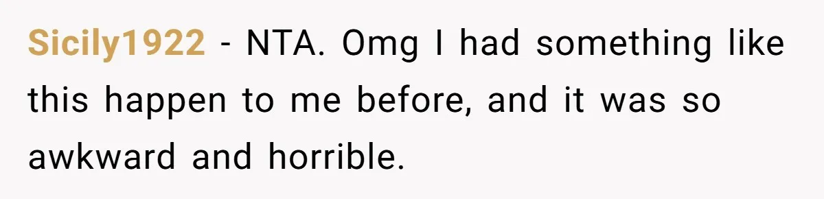 Sicily1922 − NTA. Omg I had something like this happen to me before, and it was so awkward and horrible.