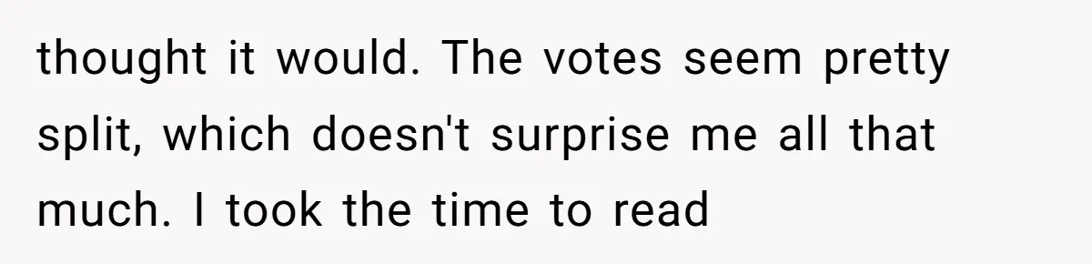 thought it would. The votes seem pretty split, which doesn't surprise me all that much. I took the time to read