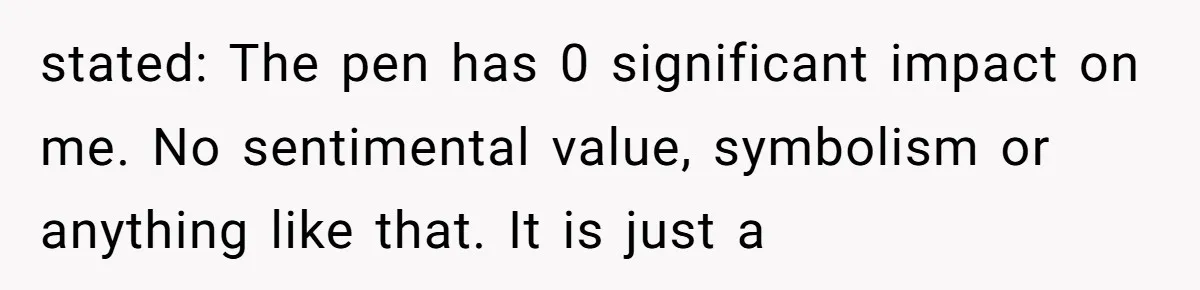 stated: The pen has 0 significant impact on me. No sentimental value, symbolism or anything like that. It is just a