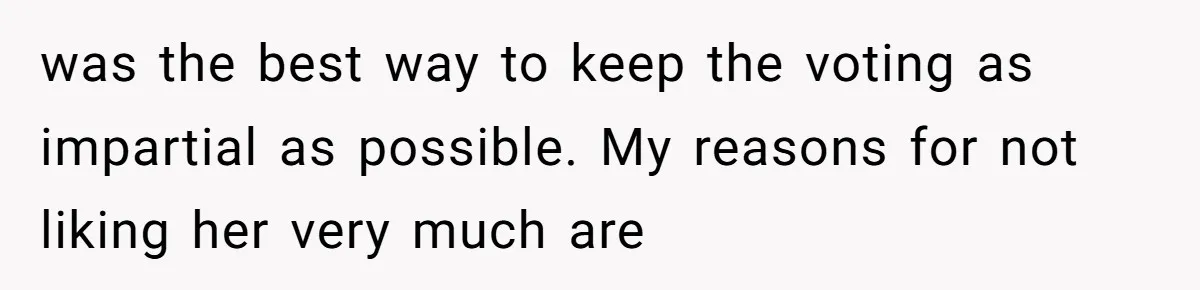 was the best way to keep the voting as impartial as possible. My reasons for not liking her very much are