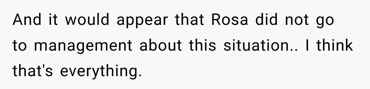 And it would appear that Rosa did not go to management about this situation.. I think that's everything.