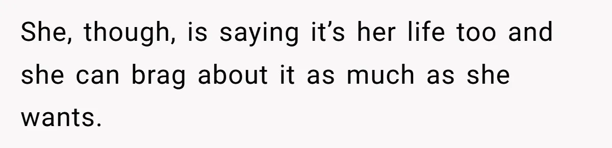 She, though, is saying it’s her life too and she can brag about it as much as she wants.