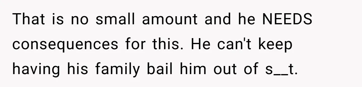 That is no small amount and he NEEDS consequences for this. He can't keep having his family bail him out of s__t.